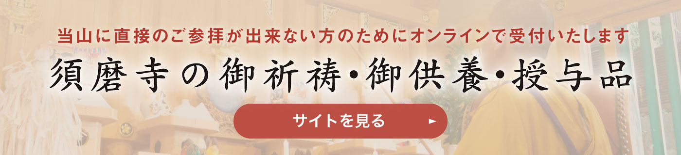 当山に直接の御参拝が出来ない方のためにオンラインで受付します　須磨寺の御祈祷・御供養・授与品サイトを見る